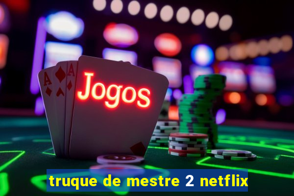 truque de mestre 2 netflix